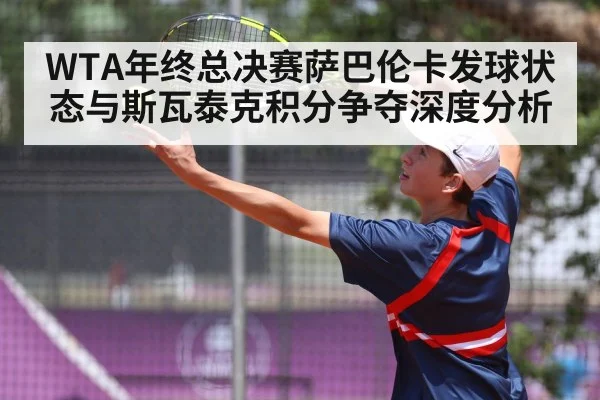 WTA年终总决赛萨巴伦卡发球状态与斯瓦泰克积分争夺深度分析