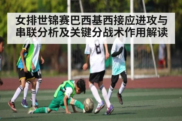 女排世锦赛巴西基西接应进攻与串联分析及关键分战术作用解读