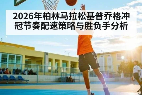 2026年柏林马拉松基普乔格冲冠节奏配速策略与胜负手分析