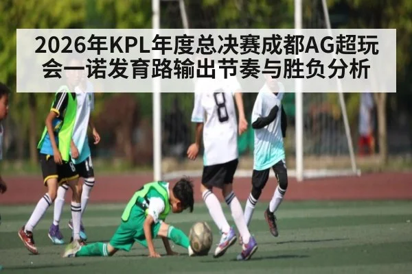 2026年KPL年度总决赛成都AG超玩会一诺发育路输出节奏与胜负分析