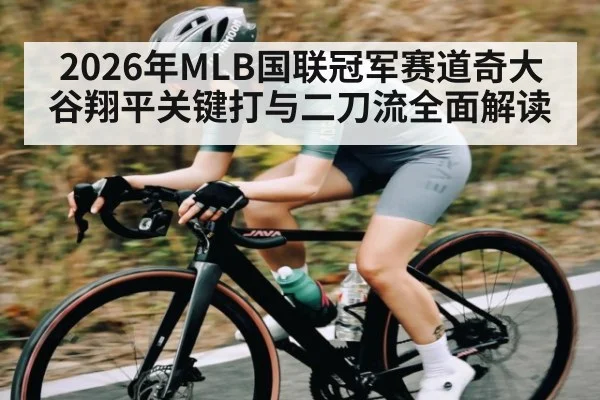 2026年MLB国联冠军赛道奇大谷翔平关键打与二刀流全面解读